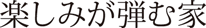 楽しみが弾む家